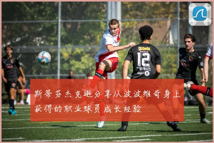 斯蒂芬杰克逊分享从波波维奇身上获得的职业球员成长经验