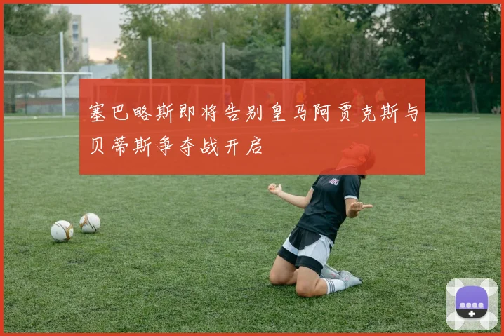 塞巴略斯即将告别皇马阿贾克斯与贝蒂斯争夺战开启