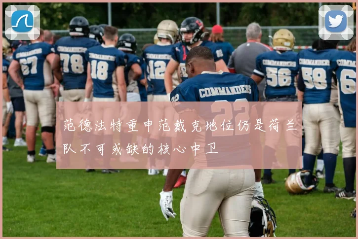 范德法特重申范戴克地位仍是荷兰队不可或缺的核心中卫