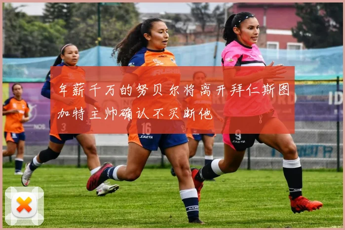 年薪千万的努贝尔将离开拜仁斯图加特主帅确认不买断他