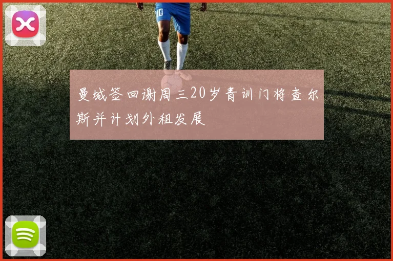 曼城签回谢周三20岁青训门将查尔斯并计划外租发展