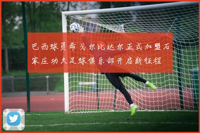 巴西球员希戈尔比达尔正式加盟石家庄功夫足球俱乐部开启新征程