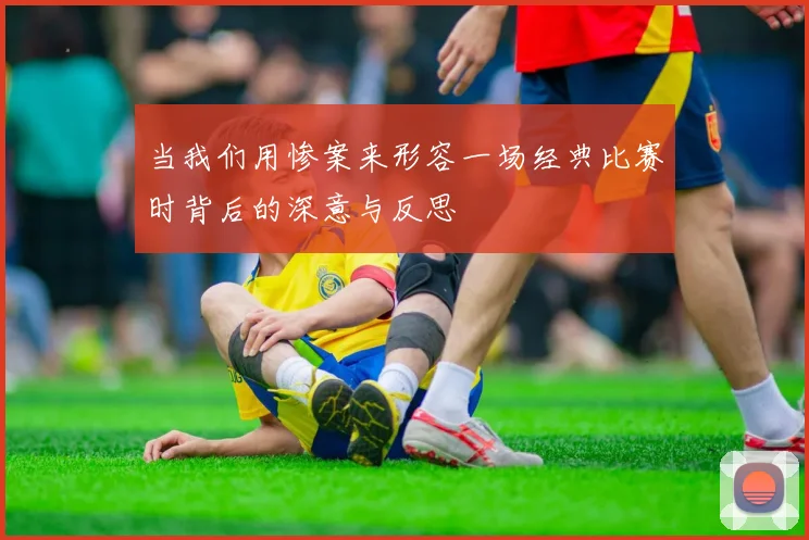 当我们用惨案来形容一场经典比赛时背后的深意与反思