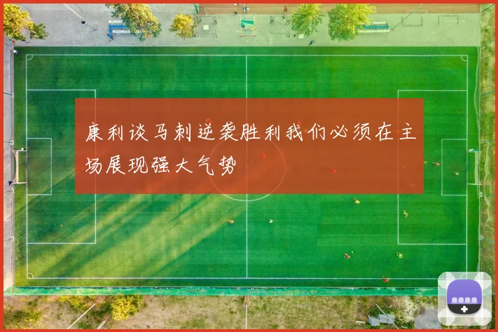 康利谈马刺逆袭胜利我们必须在主场展现强大气势