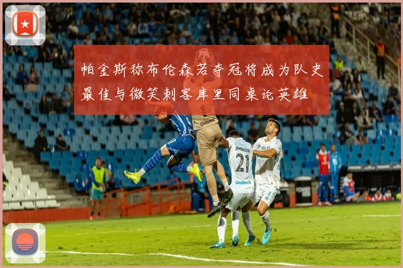帕金斯称布伦森若夺冠将成为队史最佳与微笑刺客库里同桌论英雄