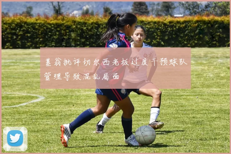 基翁批评切尔西老板过度干预球队管理导致混乱局面
