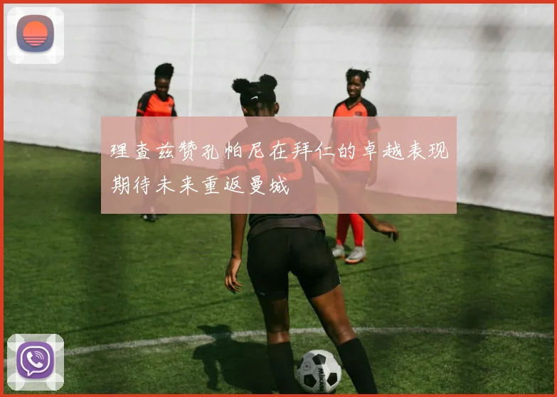 理查兹赞孔帕尼在拜仁的卓越表现期待未来重返曼城