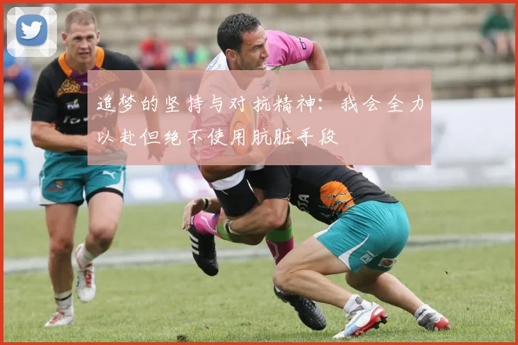 追梦的坚持与对抗精神：我会全力以赴但绝不使用肮脏手段