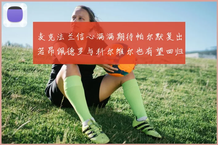 麦克法兰信心满满期待帕尔默复出若昂佩德罗与科尔维尔也有望回归