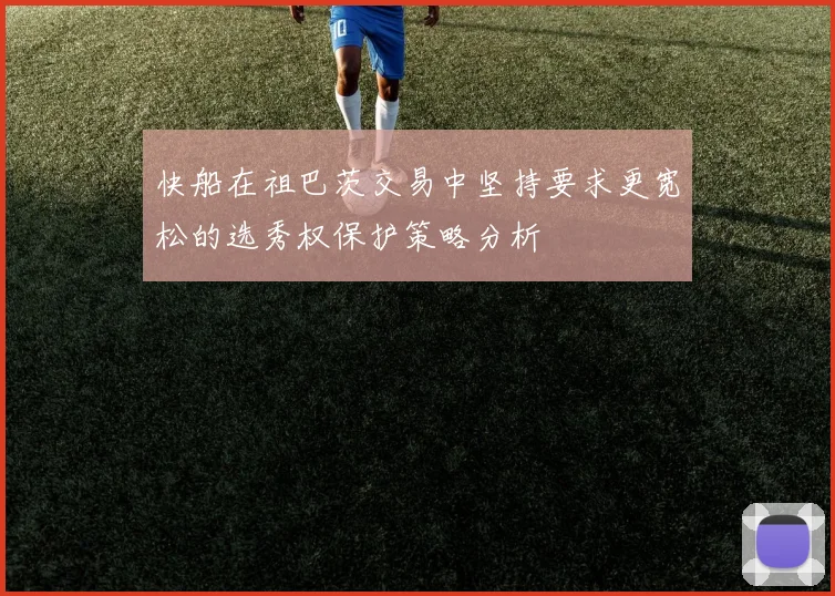 快船在祖巴茨交易中坚持要求更宽松的选秀权保护策略分析