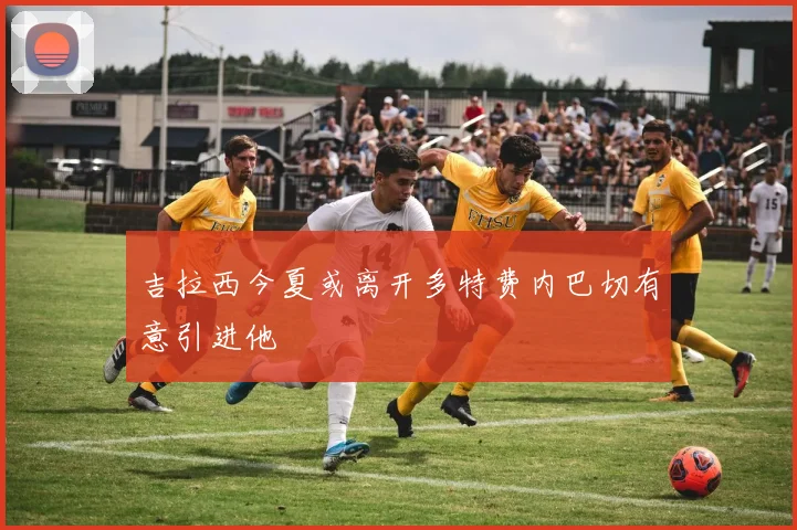 吉拉西今夏或离开多特费内巴切有意引进他