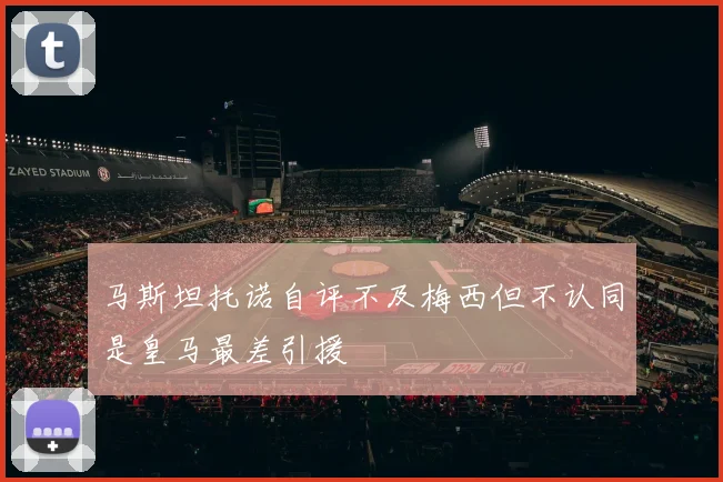 马斯坦托诺自评不及梅西但不认同是皇马最差引援